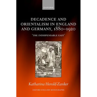 Decadence and Orientalism in England and Germany, 1880-1920: 'The Indispensable East'