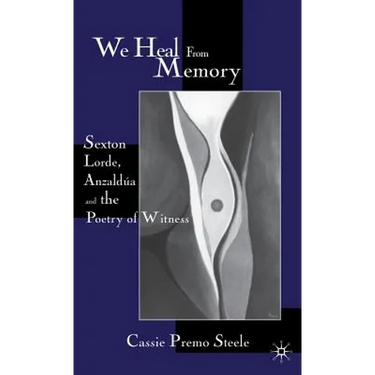 We Heal from Memory: Sexton, Lorde, Anzaldúa, and the Poetry of Witness