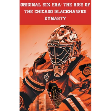 Original Six Era: The Rise of the Chicago Blackhawks Dynasty