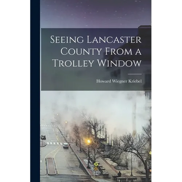 Seeing Lancaster County From a Trolley Window