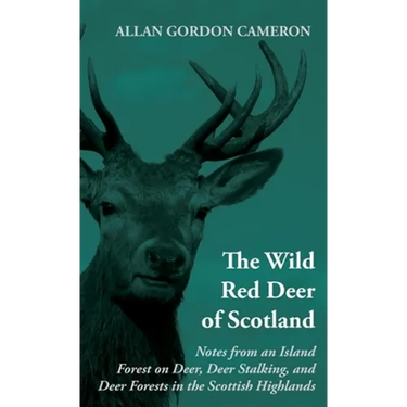 The Wild Red Deer of Scotland - Notes from an Island Forest on Deer, Deer Stalking, and Deer Forests in the Scottish Highlands: Read Country Book