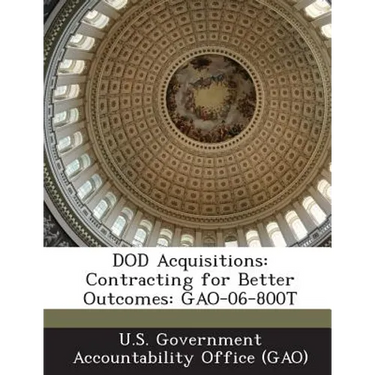 Dod Acquisitions: Contracting for Better Outcomes: Gao-06-800t