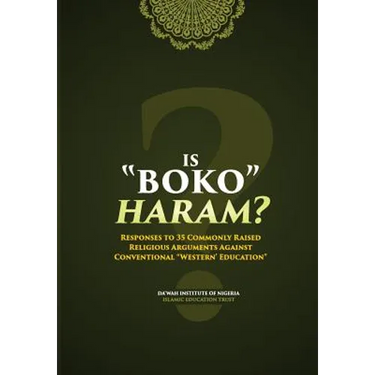 Is Boko Haram?: Responses to 35 Commonly Raised Religious Arguments Against Conventional "Western" Education