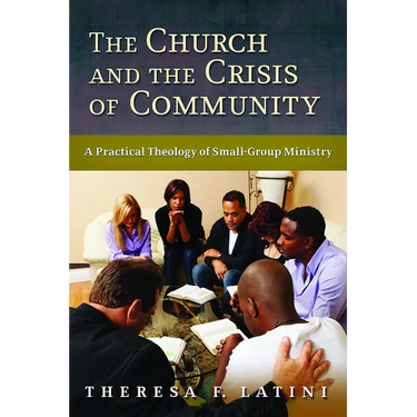 The Church and the Crisis of Community: A Practical Theology of Small-Group Ministry