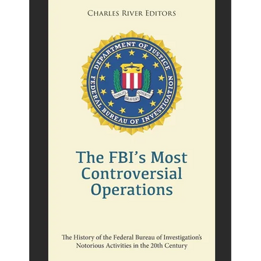 The FBI's Most Controversial Operations: The History of the Federal Bureau of Investigation's Notorious Activities in the 20th Century