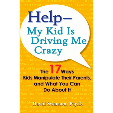 Help--My Kid Is Driving Me Crazy: The 17 Ways Kids Manipulate Their Parents, and What You Can Do About It