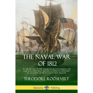 The Naval War of 1812: or the History of the United States Navy during the Last War with Great Britain, to Which Is Appended an Account of th