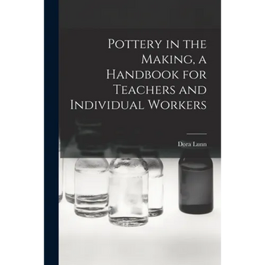 Pottery in the Making, a Handbook for Teachers and Individual Workers