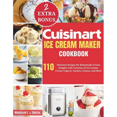 Cuisinart Ice Cream Maker Cookbook: 110 Delicious Recipes for Homemade Frozen Delights with Varieties of Ice Creams, Yogurts, Sorbets, Gelatos, and Mo