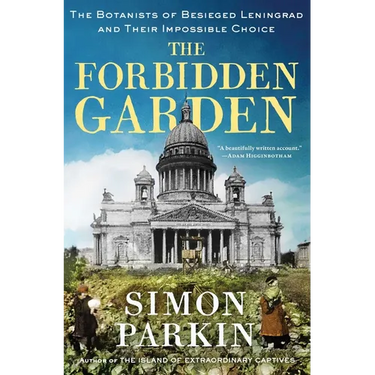 The Forbidden Garden: The Botanists of Besieged Leningrad and Their Impossible Choice
