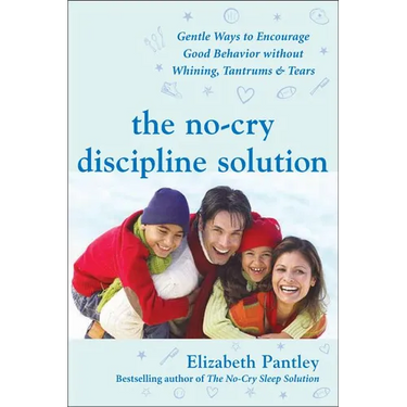 The No-Cry Discipline Solution: Gentle Ways to Encourage Good Behavior Without Whining, Tantrums, and Tears: Foreword by Tim Seldin