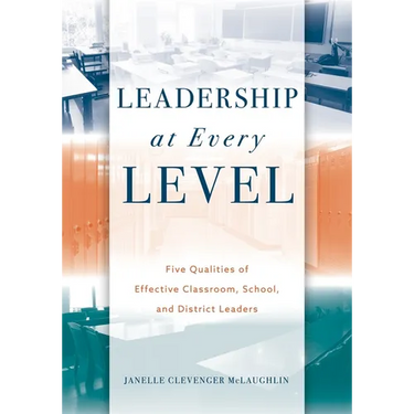 Leadership at Every Level: Five Qualities of Effective Classroom, School, and District Leaders