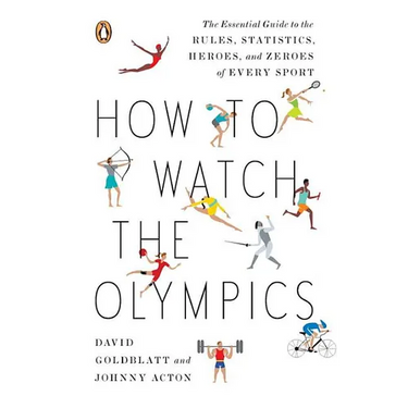 How to Watch the Olympics: The Essential Guide to the Rules, Statistics, Heroes, and Zeroes of Every Sport