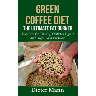 Green Coffee Diet: The Ultimate Fat Burner: The Cure for Obesity, Diabetes Type 2 and High Blood Pressure