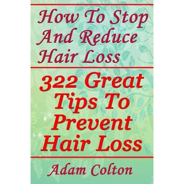 How To Stop And Reduce Hair Loss: 322 Great Tips To Prevent Hair Loss