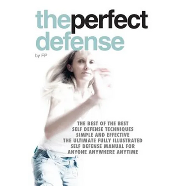 The perfect defense: The best of the best self-defense techniques simple and effective, the ultimate fully illustrated defense manual for a