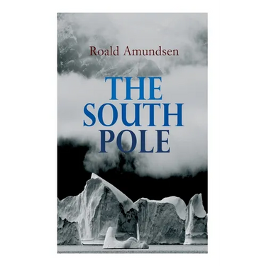 The South Pole: Account of the Norwegian Antarctic Expedition in the "Fram," 1910-1912