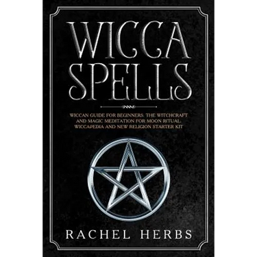 Wicca Spells: Wiccan Guide for Beginners. The Witchcraft and Magic Meditation for Moon Ritual. Wiccapedia and New Religion Starter Kit.