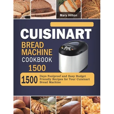 Cuisinart Bread Machine Cookbook 1500: 1500 Days Foolproof and Easy Budget Friendly Recipes for Your Cuisinart Bread Machine