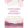 Overcoming Anxious Attachment: Learn to Trust Others Fearlessly, Break Free from Childhood Wounds, and Develop Healthy Relationships without Nagging S