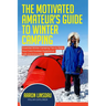 The Motivated Amateur's Guide to Winter Camping: Essential Winter Camping Tips to Make Your Cold Outdoor Experience Safe and Enjoyable