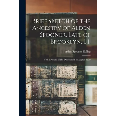 Brief Sketch of the Ancestry of Alden Spooner, Late of Brooklyn, L.I.; With a Record of His Descendants to August, 1909