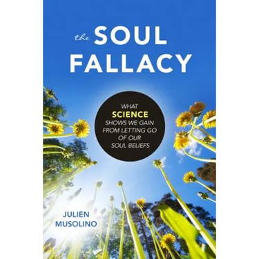 The Soul Fallacy: What Science Shows We Gain from Letting Go of Our Soul Beliefs