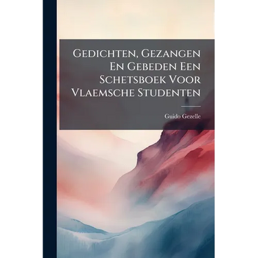 Gedichten, Gezangen En Gebeden Een Schetsboek Voor Vlaemsche Studenten