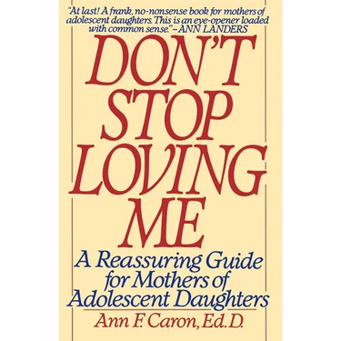 Don't Stop Loving Me: Reassuring Guide for Mothers of Adolescent Daughters, a