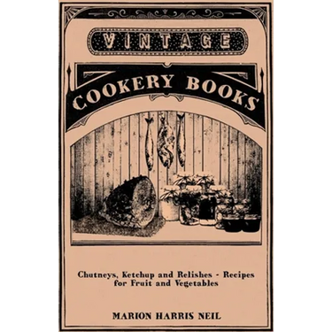 Chutneys, Ketchup and Relishes - Recipes for Fruit and Vegetables