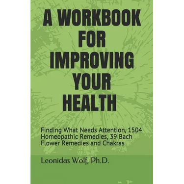A Workbook for Improving Your Health: Finding What Needs Attention, 1504 Homeopathic Remedies, 39 Bach Flower Remedies and Chakras