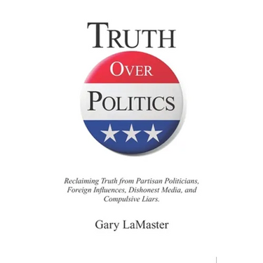Truth Over Politics: Reclaiming Truth from Partisan Politicians, Foreign Influences, Dishonest Media, and Compulsive Liars.