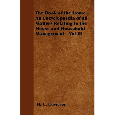 The Book of the Home - An Encyclopaedia of all Matters Relating to the House and Household Management - Vol III