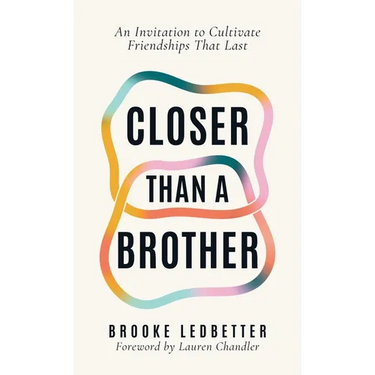 Closer Than A Brother: An Invitation to Cultivate Friendships That Last