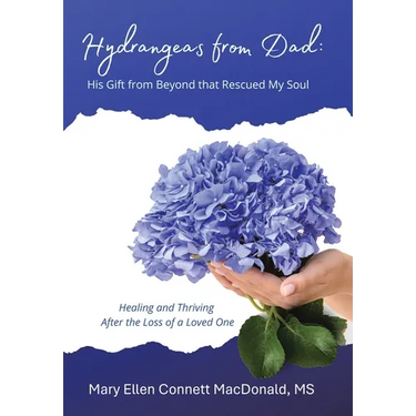 Hydrangeas from Dad: His Gift from Beyond that Rescued My Soul: Healing and Thriving After the Loss of a Loved One