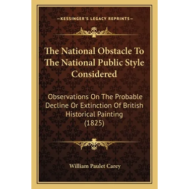 The National Obstacle To The National Public Style Considered: Observations On The Probable Decline Or Extinction Of British Historical Painting (1825