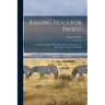 Raising Hogs for Profit; the Key to Success With Hogs, 28 Years Experience in Breeding, Rearing and Shipping
