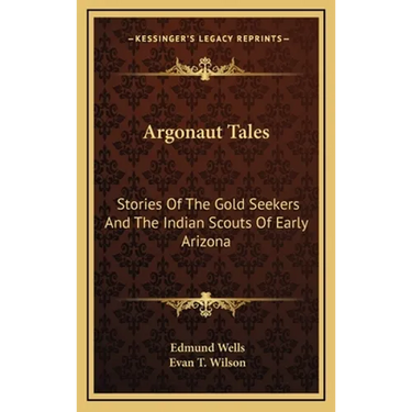 Argonaut Tales: Stories Of The Gold Seekers And The Indian Scouts Of Early Arizona
