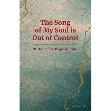 The Song of My Soul is Out of Control: Poetry for Real People in Doubt