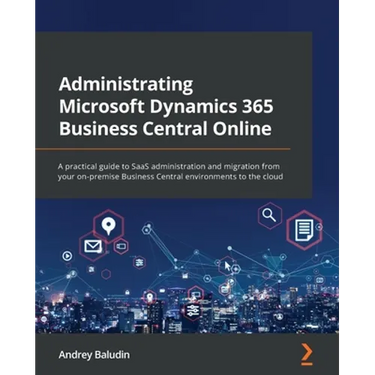 Administrating Microsoft Dynamics 365 Business Central Online: A practical guide to SaaS administration and migration from your on-premise Business Ce
