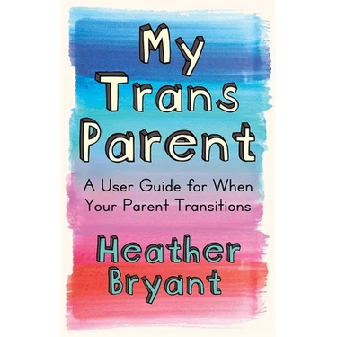 My Trans Parent: A User Guide for When Your Parent Transitions