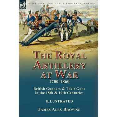 The Royal Artillery at War,1700-1860: British Gunners & Their Guns in the 18th & 19th Centuries