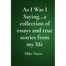 As I Was I Saying...a collection of essays and true stories from my life