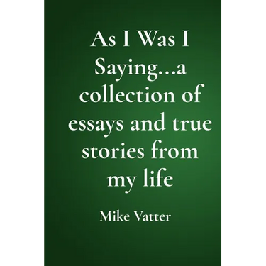 As I Was I Saying...a collection of essays and true stories from my life