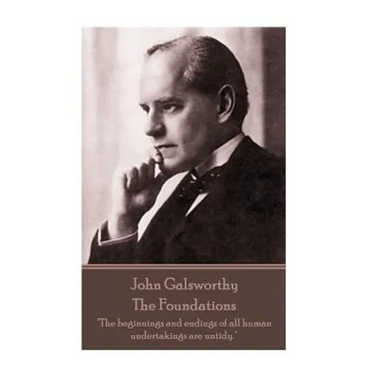 John Galsworthy - The Foundations: "The beginnings and endings of all human undertakings are untidy."