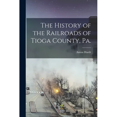 The History of the Railroads of Tioga County, Pa.
