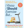 I Know I Should Exercise, But...: 44 Reasons We Don't Move and How to Get Over Them
