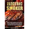 Electric Smoker Cookbook: Complete Smoker Cookbook For Real Barbecue, The Art Of Smoking Meat For Real Pitmasters, The Ultimate How-To Guide For