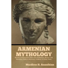 Armenian Mythology: Stories of Armenian Gods and Goddesses, Heroes and Heroines, Hells & Heavens, Folklore & Fairy Tales