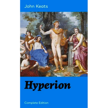 Hyperion (Complete Edition): An Epic Poem from One of the Most Beloved English Romantic Poets, Best Known for His Odes, Ode to a Nightingale, Ode on a